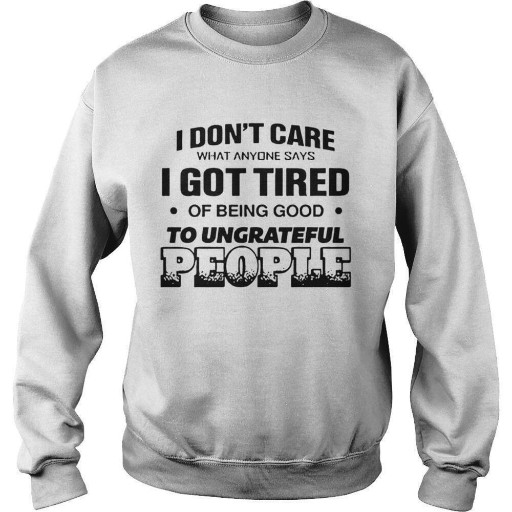 I Dont Care What Anyone Says Got Tired Of Being Good Sweatshirt